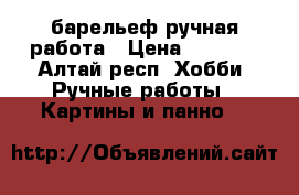 барельеф ручная работа › Цена ­ 4 700 - Алтай респ. Хобби. Ручные работы » Картины и панно   